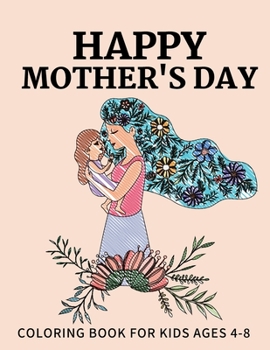 Paperback Happy Mothers day coloring book for Kids Ages 4-8: Anti-Stress Designs with Loving Mothers, Best Mom Ever Mothers Day Beautiful Flowers Excellent Gift Book