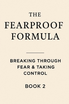 The Fearproof Formula: Breaking Through Fear & Taking Control