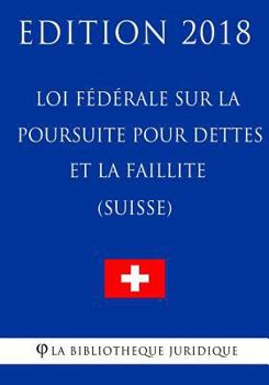 Loi fédérale sur la poursuite pour dettes et la faillite (Suisse) - Edition 2018