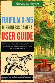 Paperback Fujifilm X-M5 Mirrorless Camera User Guide: The Complete Manual from Setup to Pro with Tips, Tricks, and Hidden Features for Photo and Video Excellenc Book