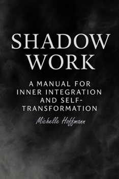 Shadow Work: :A Manual for Inner Integration and Self-Transformation