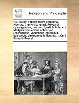 SS. patrum apostolicorum Barnabae, Hermae, Clementis, Ignatii, Polycarpi, opera genuina; una cum Ignatii & Polycarpi Martyriis: versionibus antiquis ... ...Curâ Richardi Russel