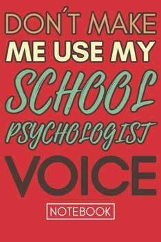 Don't Make Me Use My School Psychologist Voice: Funny Office Notebook/Journal For Women/Men/Coworkers/Boss/Business Woman/Funny office work desk humor/ Stress Relief Anger Management Journal(6x9 inch)