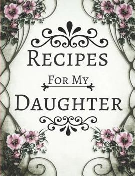 Recipes For My Daughter: Blank Recipe Cookbook To write In ~ Vintage Floral Pink & White Design (Large 8.5" x 11")