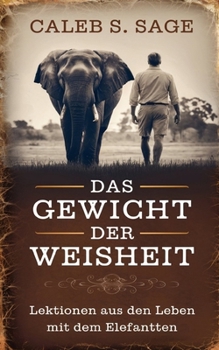 Das Gewicht der Weisheit: Lektionen aus dem Leben mit dem Elefanten (German Edition)