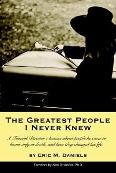 Paperback The Greatest People I Never Knew: A Funeral Director's lessons about people he came to know only in death, and how they changed his life Book