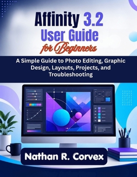 Paperback Affinity 3.2 User Guide for Beginners: A Simple Guide to Photo Editing, Graphic Design, Layouts, Projects, and Troubleshooting Book