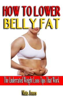 Paperback How to Lower Belly Fat: The Underrated Weight Loss Tips That Work - The Simple Plan To Flatten Your Belly Fast - Practical Steps To Revitalize Book