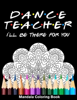 Paperback Dancer Teacher I'll Be There For You Mandala Coloring Book: Funny Dancer Mandala Coloring Book