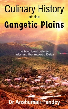 Paperback Culinary History of the Gangetic Plains: The Food Bowl between Indus and Brahmaputra Deltas Book