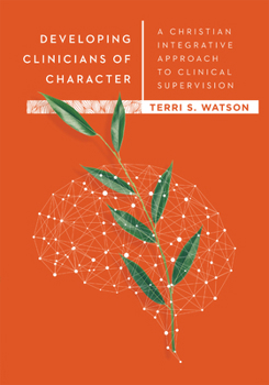 Developing Clinicians of Character: A Christian Integrative Approach to Clinical Supervision - Book  of the Christian Association for Psychological Studies Books