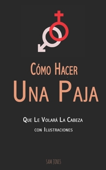 Paperback Cómo Hacer Una Paja Que Le Volará La Cabeza (con Ilustraciones) [Spanish] Book