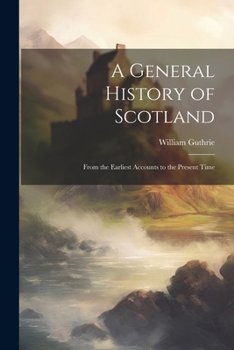 Paperback A General History of Scotland: From the Earliest Accounts to the Present Time Book