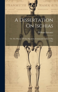 Hardcover A Dissertation On Ischias: Or, The Disease Of The Hip-joint, Commonly Called A Hip Case Book