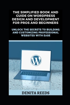 Paperback The Simplified Book And Guide on WordPress Design And Development For Pros and Beginners: Unlock the Secrets to Building and Customizing Professional Book