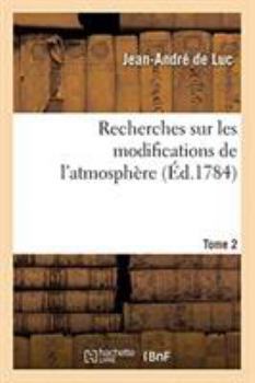 Paperback Recherches Sur Les Modifications de l'Atmosphère. Tome 2: Histoire Critique Du Baromètre Et Du Thermomètre. Traité Sur La Construction de Ces Instrume [French] Book