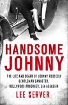 Hardcover Handsome Johnny: The Life and Death of Johnny Rosselli: Gentleman Gangster, Hollywood Producer, CIA Assassin Book