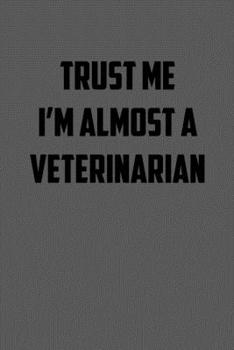 TRUST ME  IM ALMOST A VETERINARIAN: 6x9 Journal sarcastic work hospital notebook gift presents for under 10 dollars