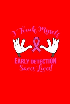I Touch MyselfEARLY DETECTIONSaves Lives!: Dot Grid Journal - Self Touch Early Detection Cute Breast Cancer Awareness Gift - Red Dotted Diary, ... Writing, Travel, Goal, Bullet Notebook