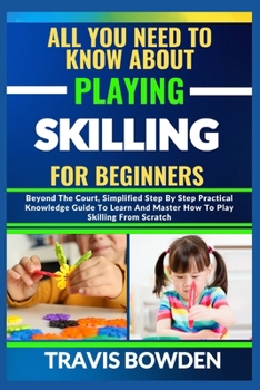 ALL YOU NEED TO KNOW ABOUT PLAYING SKILLING FOR BEGINNERS: Beyond The Court, Simplified Step By Step Practical Knowledge Guide To Learn And Master How To Play Skilling From Scratch