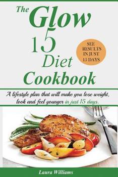 Paperback The Glow 15 Diet Cookbook: A lifestyle plan that will make you lose weight, look and feel younger in just 15 days. Book