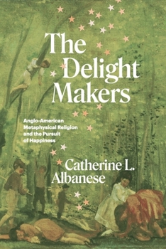 Paperback The Delight Makers: Anglo-American Metaphysical Religion and the Pursuit of Happiness Book