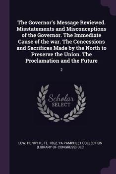 Paperback The Governor's Message Reviewed. Misstatements and Misconceptions of the Governor. The Immediate Cause of the war. The Concessions and Sacrifices Made Book