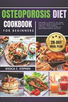 Osteoporosis Diet Cookbook for Beginners: Explore A Variety Of High-Calcium Meals Designed To Fortify Your Bones, Explore A Collection Of Mouthwaterin