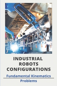 Paperback Industrial Robots Configurations: Fundamental Kinematics Problems: Industrial Robot Manufacturers Book