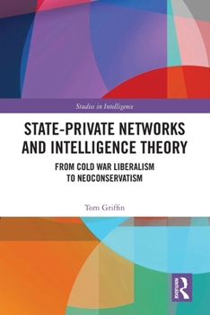 Paperback State-Private Networks and Intelligence Theory: From Cold War Liberalism to Neoconservatism Book