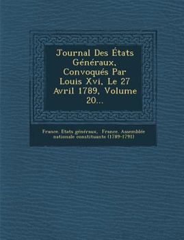 Paperback Journal Des Etats Generaux, Convoques Par Louis XVI, Le 27 Avril 1789, Volume 20... [French] Book