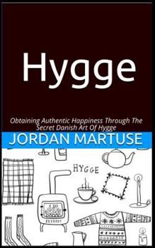 Hygge: Obtaining Authentic Happiness Through the Secret Danish Art of Hygge