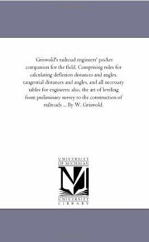 Griswold's railroad engineers' pocket companion for the field. Comprising rules for calculating deflexion distances and angles, tangential distances ... art of leveling from preliminary survey to