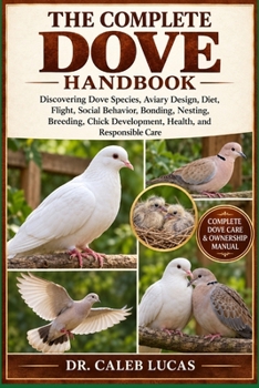 Paperback The Complete Dove Handbook: Discovering Dove Species, Aviary Design, Diet, Flight, Social Behavior, Bonding, Nesting, Breeding, Chick Development, Hea Book