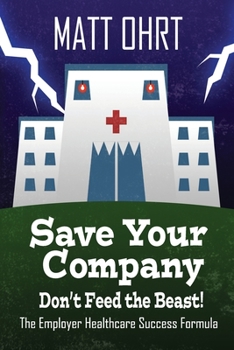 Paperback Save Your Company, Don't Feed the Beast: The Employer Healthcare Success Formula Book