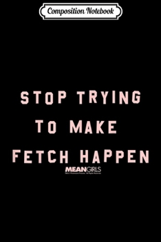 Composition Notebook: Mean Girls Stop Trying To Make Fetch Happen Sassy Quote  Journal/Notebook Blank Lined Ruled 6x9 100 Pages