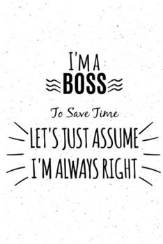 Paperback I'm BOSS To Save Time Let's Just Assume I'm Always Right: Perfect Journal, Diary, Notebook, Composition Notebook Amazing design and high quality cover Book