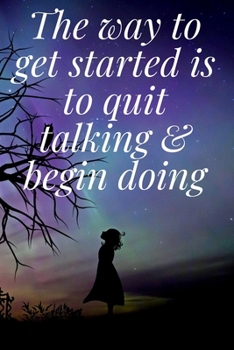 The way to get started is to quit talking & begin doing: The Motivation Journal That Keeps Your Dreams /goals Alive and make it happen