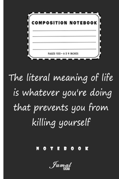 Composition Notebook | The literal meaning of life is whatever you're doing that prevents you from killing yourself Notebook: Lined Notebook / Journal Gift , Pages 110 , 6 x 9 Inches
