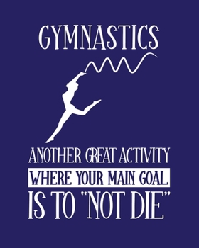 Gymnastics Another Great Activity Where Your Main Goal Is to "Not Die": Gymnastics Gift for People Who Love Gymnastics - Funny Saying Blank Lined Journal or Notebook