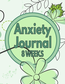 Anxiety Journal - 8 Weeks: Blank Anxiety Disorder Management And Self Awareness Tracker - Green Bouquet