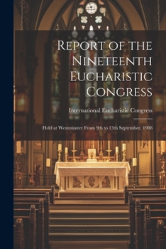 Paperback Report of the Nineteenth Eucharistic Congress: Held at Westminster From 9th to 13th September, 1908 Book