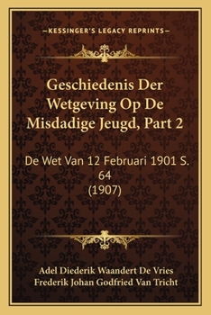 Paperback Geschiedenis Der Wetgeving Op De Misdadige Jeugd, Part 2: De Wet Van 12 Februari 1901 S. 64 (1907) [Dutch] Book
