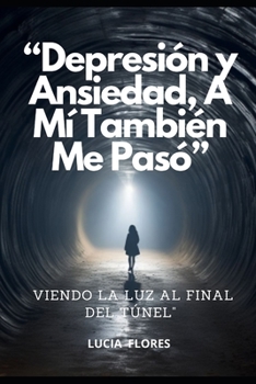 “Depresión y Ansiedad, A Mí También Me Pasó”: Viendo la Luz al Final del Túnel ("Sabiduría para el Bienestar Interior: Guías Prácticas de Autoayuda") (Spanish Edition)