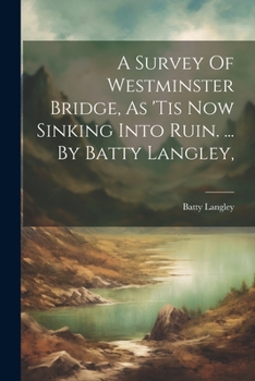 Paperback A Survey Of Westminster Bridge, As 'tis Now Sinking Into Ruin. ... By Batty Langley, Book