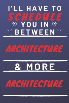 Paperback I'll Have To Schedule You In Between Architecture & More Architecture: Perfect Architecture Gift - Blank Lined Notebook Journal - 120 Pages 6 x 9 Form Book