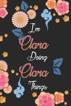 Paperback I'm Clara Doing Clara Things Notebook Birthday Gift: Personalized Name Journal Writing Notebook For Girls and Women, 100 Pages, 6x9, Soft Cover, Matte Book