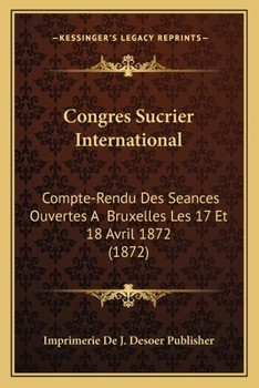 Paperback Congres Sucrier International: Compte-Rendu Des Seances Ouvertes A Bruxelles Les 17 Et 18 Avril 1872 (1872) [French] Book