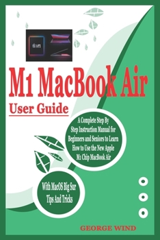 Paperback M1 Macbook Air User Guide: A Complete Step By Step Instruction Manual for Beginners and Seniors to Learn How to Use the New Apple M1 Chip MacBook Book