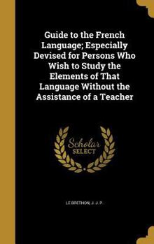 Hardcover Guide to the French Language; Especially Devised for Persons Who Wish to Study the Elements of That Language Without the Assistance of a Teacher Book